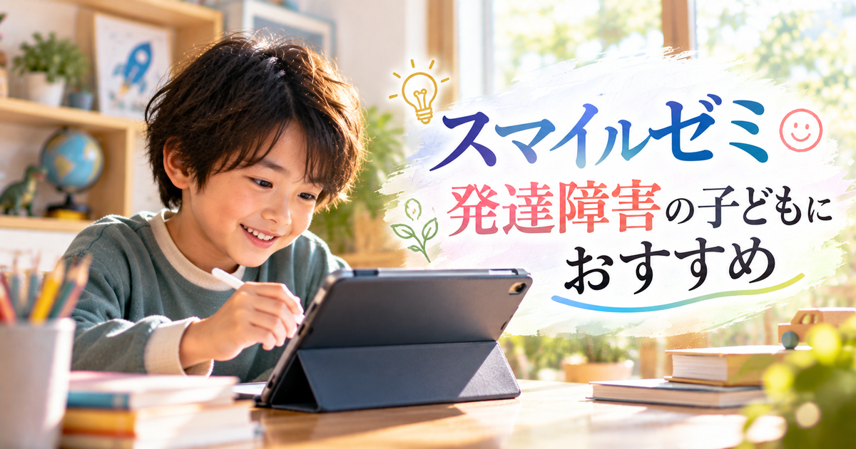 スマイルゼミは発達障害の子どもにもおすすめ｜家庭でできる効果的な学習サポートと活用ポイント